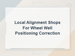 Local Wheel Well Positioning Correction at Alignment Shops Near You