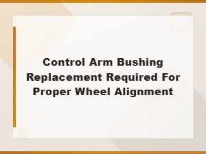 Control Arm Bushing Replacement for Proper Wheel Alignment Guide