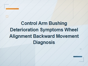 Control Arm Bushing Failure Causes Deterioration Symptoms and Diagnosis