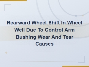 Control Arm Bushing Wear Causes Rearward Wheel Shift in Wheel Well