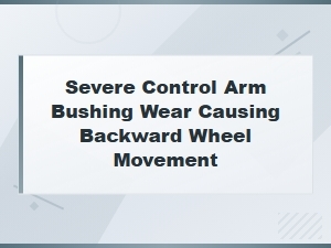 Wheel Shifts Backward: Severe Control Arm Bushing Wear