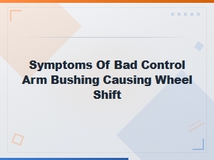 Symptoms of a Bad Control Arm Bushing Causing Wheel Shift