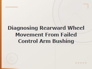 Diagnosing Rearward Wheel Movement From Failed Control Arm Bushing