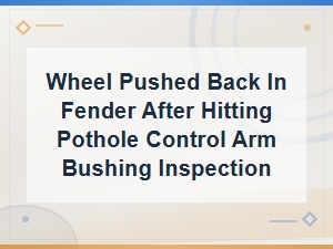 Wheel Pushed Back After Pothole? Check Control Arm Bushings